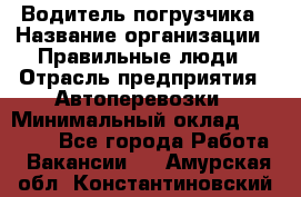 Водитель погрузчика › Название организации ­ Правильные люди › Отрасль предприятия ­ Автоперевозки › Минимальный оклад ­ 22 000 - Все города Работа » Вакансии   . Амурская обл.,Константиновский р-н